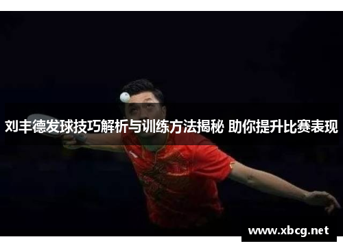 刘丰德发球技巧解析与训练方法揭秘 助你提升比赛表现