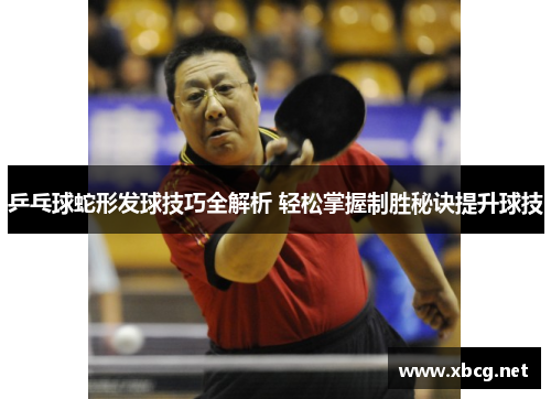 乒乓球蛇形发球技巧全解析 轻松掌握制胜秘诀提升球技