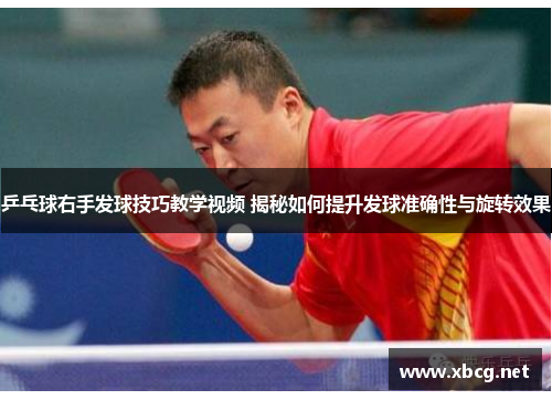 乒乓球右手发球技巧教学视频 揭秘如何提升发球准确性与旋转效果