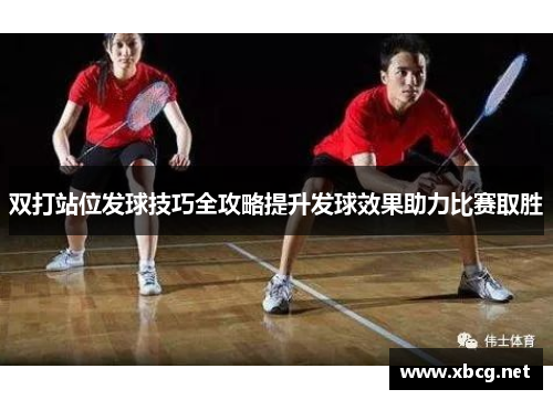 双打站位发球技巧全攻略提升发球效果助力比赛取胜