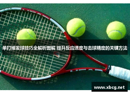 单打接发球技巧全解析图解 提升反应速度与击球精度的关键方法