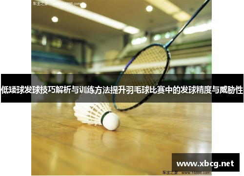 低矮球发球技巧解析与训练方法提升羽毛球比赛中的发球精度与威胁性