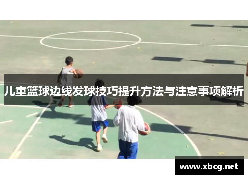 儿童篮球边线发球技巧提升方法与注意事项解析