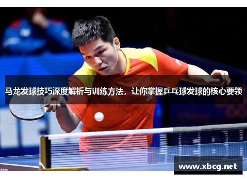 马龙发球技巧深度解析与训练方法，让你掌握乒乓球发球的核心要领