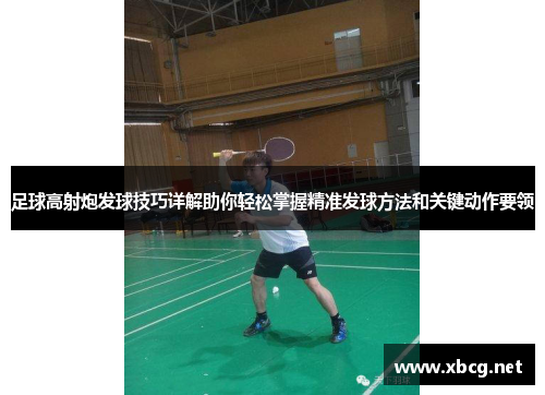 足球高射炮发球技巧详解助你轻松掌握精准发球方法和关键动作要领