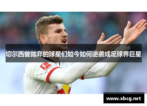 切尔西曾抛弃的球星们如今如何逆袭成足球界巨星