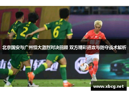 北京国安与广州恒大激烈对决回顾 双方精彩进攻与防守战术解析