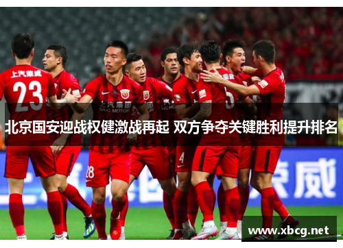 北京国安迎战权健激战再起 双方争夺关键胜利提升排名