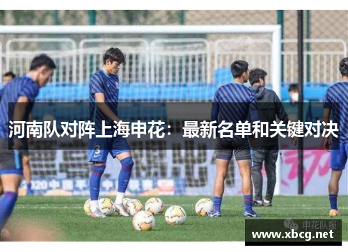 河南队对阵上海申花：最新名单和关键对决