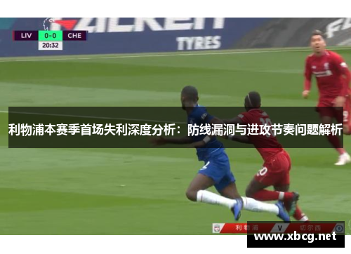 利物浦本赛季首场失利深度分析：防线漏洞与进攻节奏问题解析