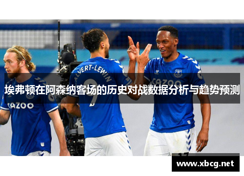 埃弗顿在阿森纳客场的历史对战数据分析与趋势预测